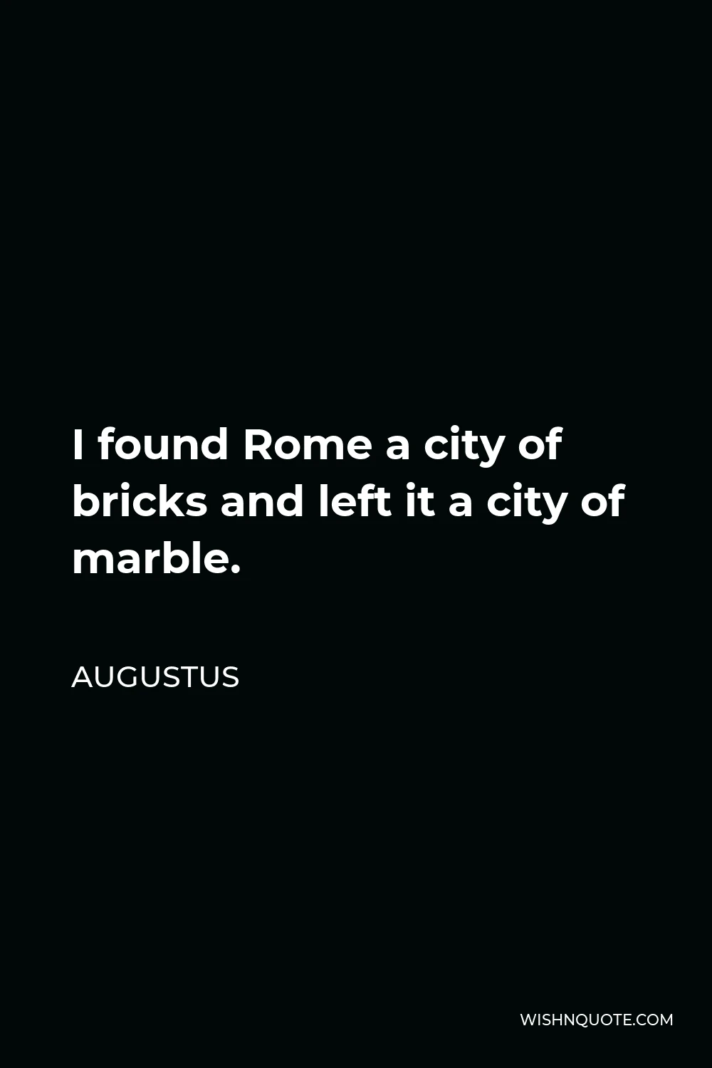 Augustus Quote - I found Rome a city of bricks and left it a city of marble.
