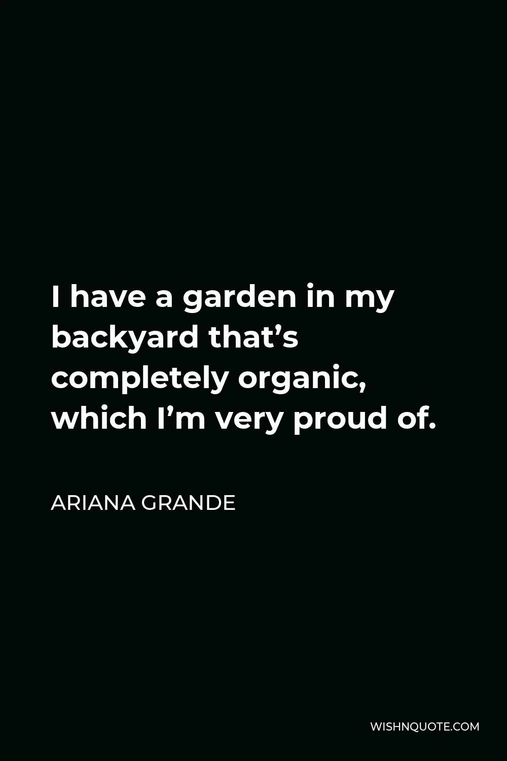 Ariana Grande Quote - I have a garden in my backyard that’s completely organic, which I’m very proud of.