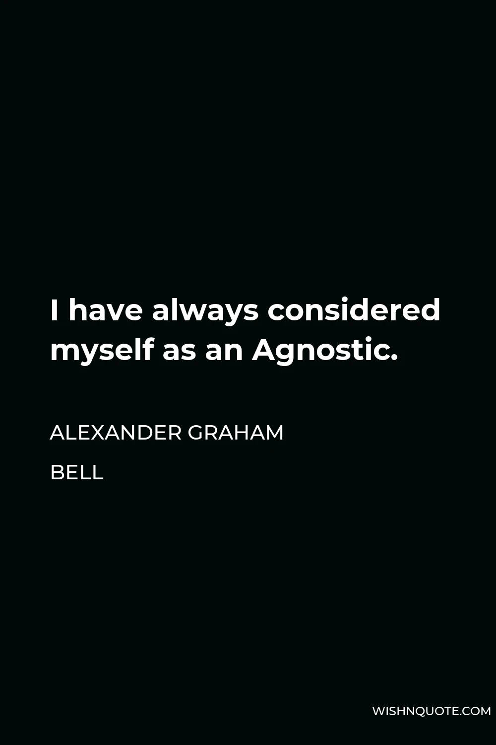 Alexander Graham Bell Quote - I have always considered myself as an Agnostic.