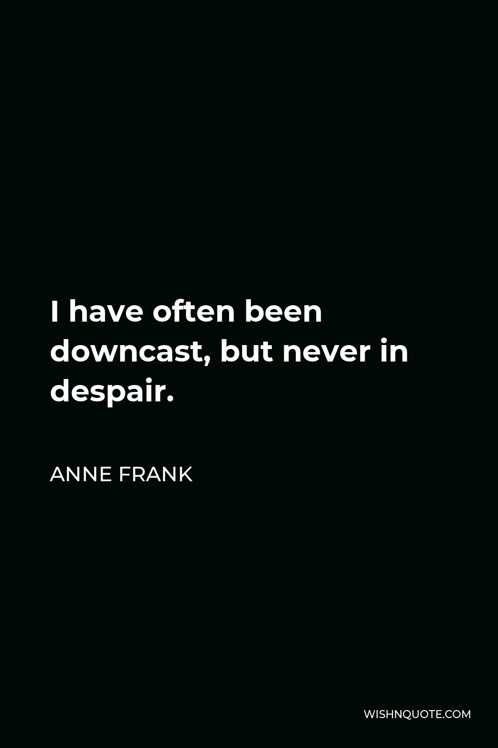 Anne Frank Quote - I have often been downcast, but never in despair.