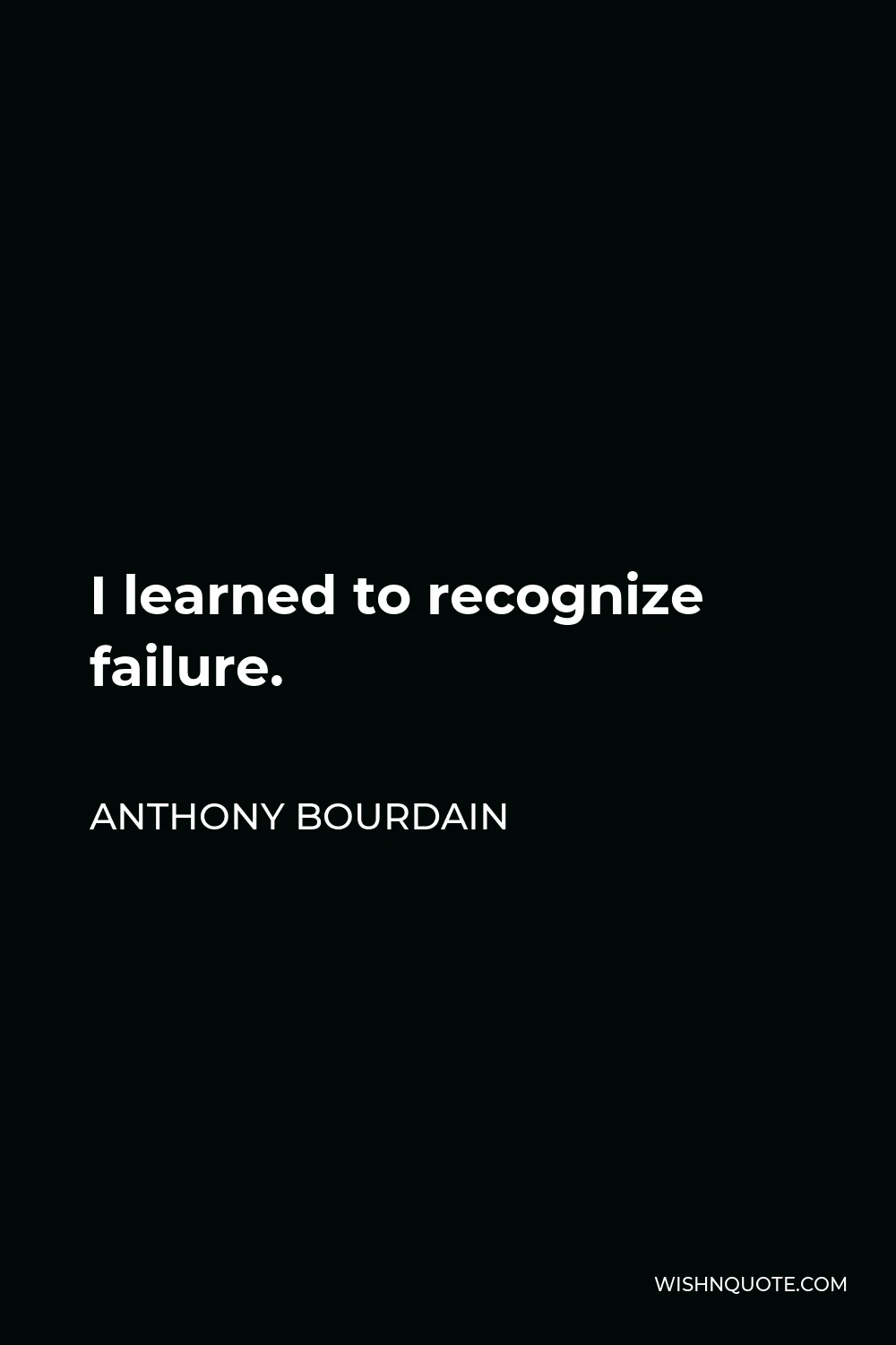 Anthony Bourdain Quote - I learned to recognize failure.