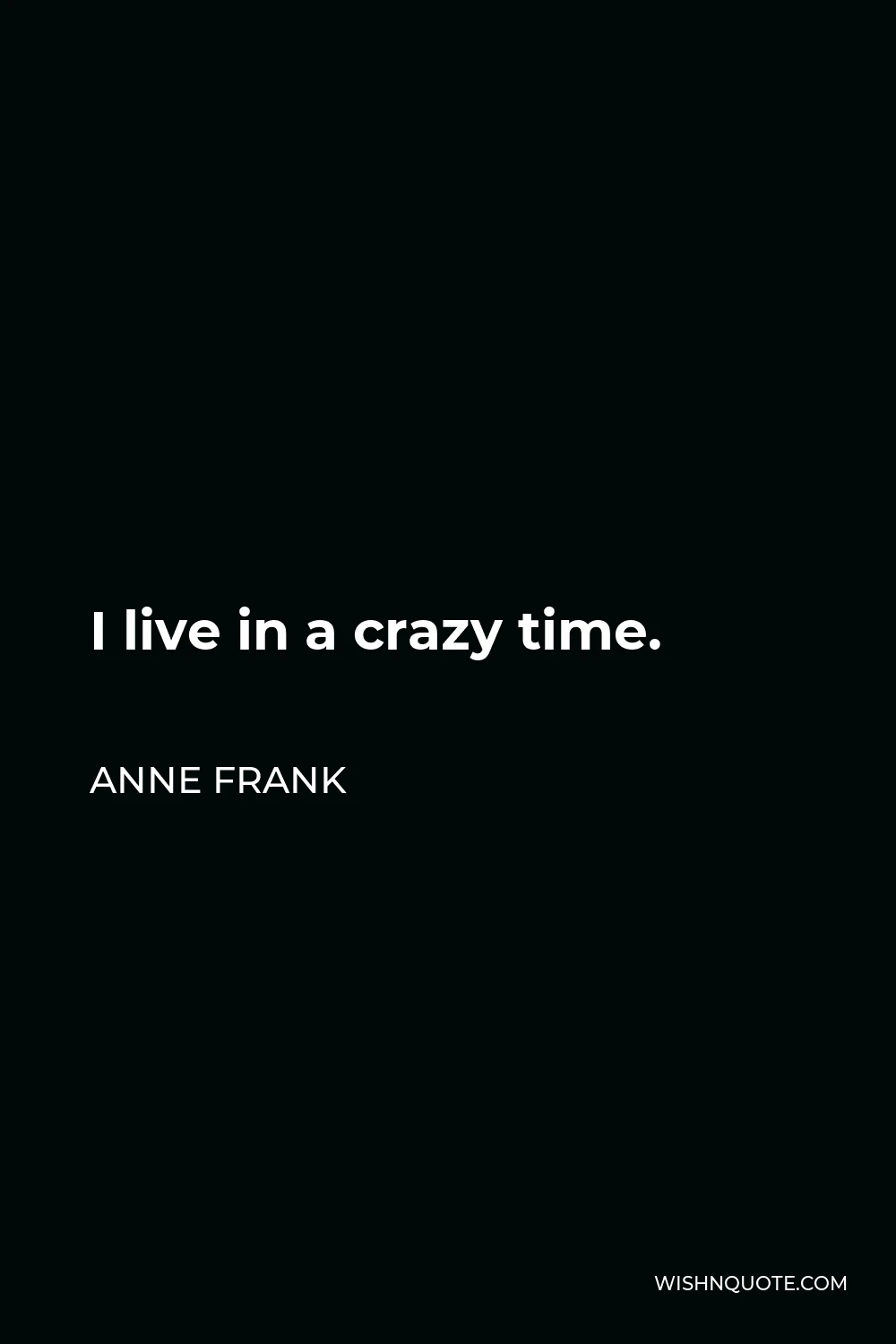 Anne Frank Quote - I live in a crazy time.