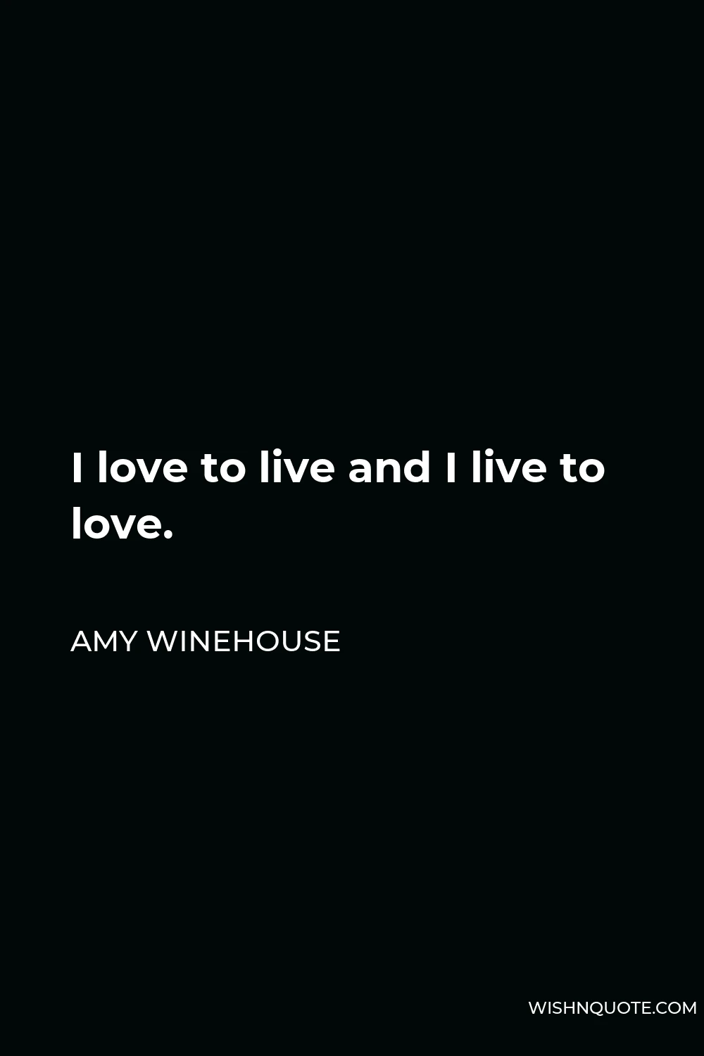 Amy Winehouse Quote - I love to live and I live to love.