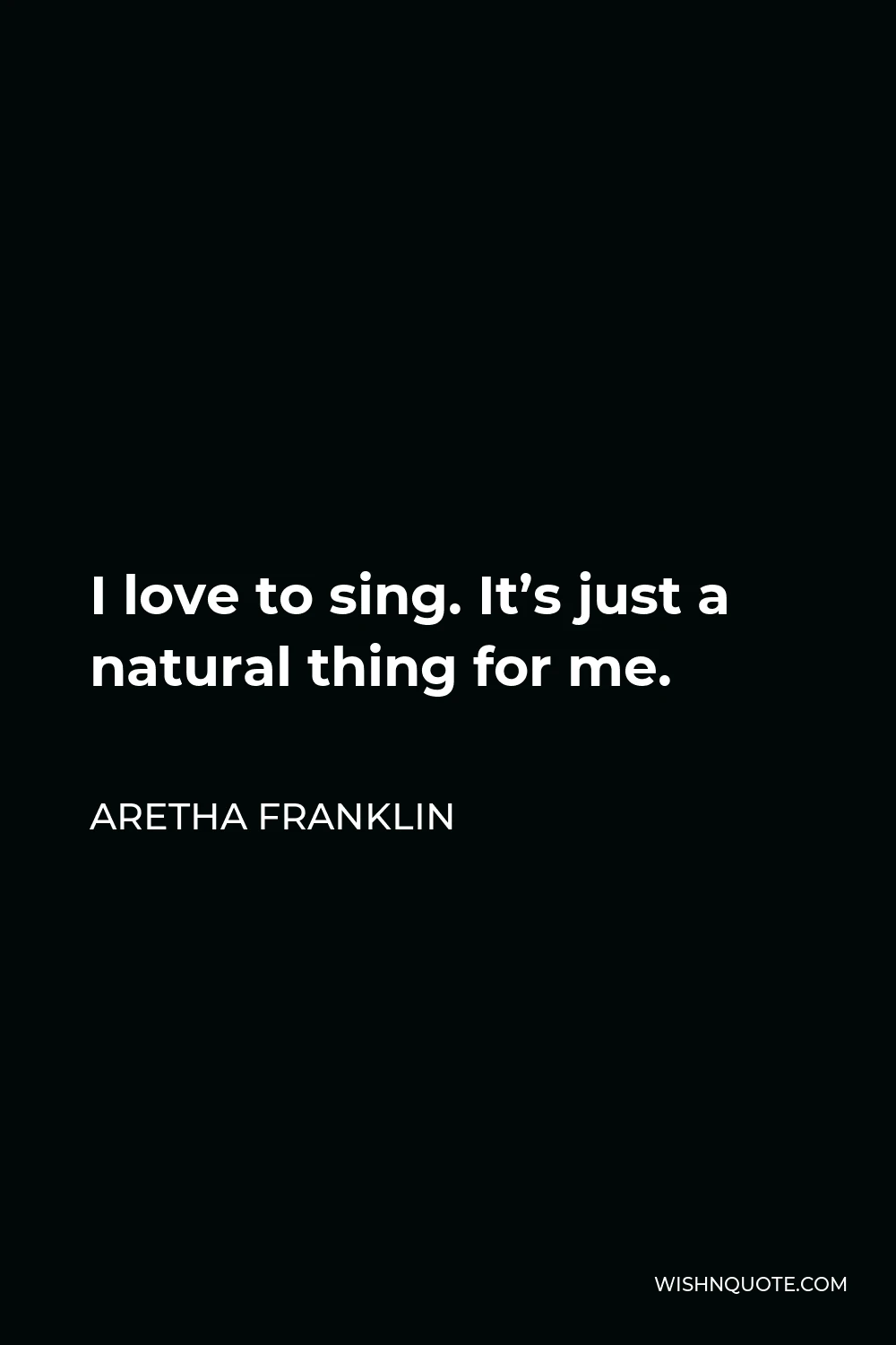 Aretha Franklin Quote - I love to sing. It’s just a natural thing for me.
