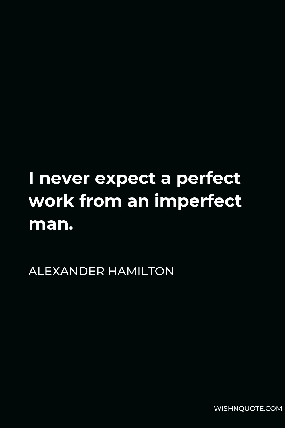 Alexander Hamilton Quote - I never expect a perfect work from an imperfect man.