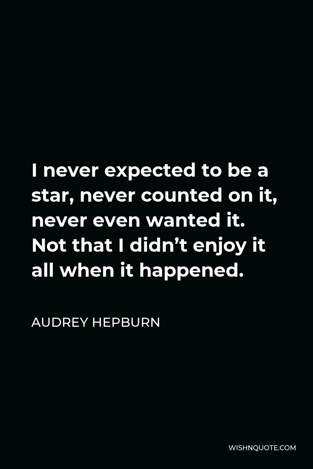 Audrey Hepburn Quote - I never expected to be a star, never counted on it, never even wanted it. Not that I didn’t enjoy it all when it happened.