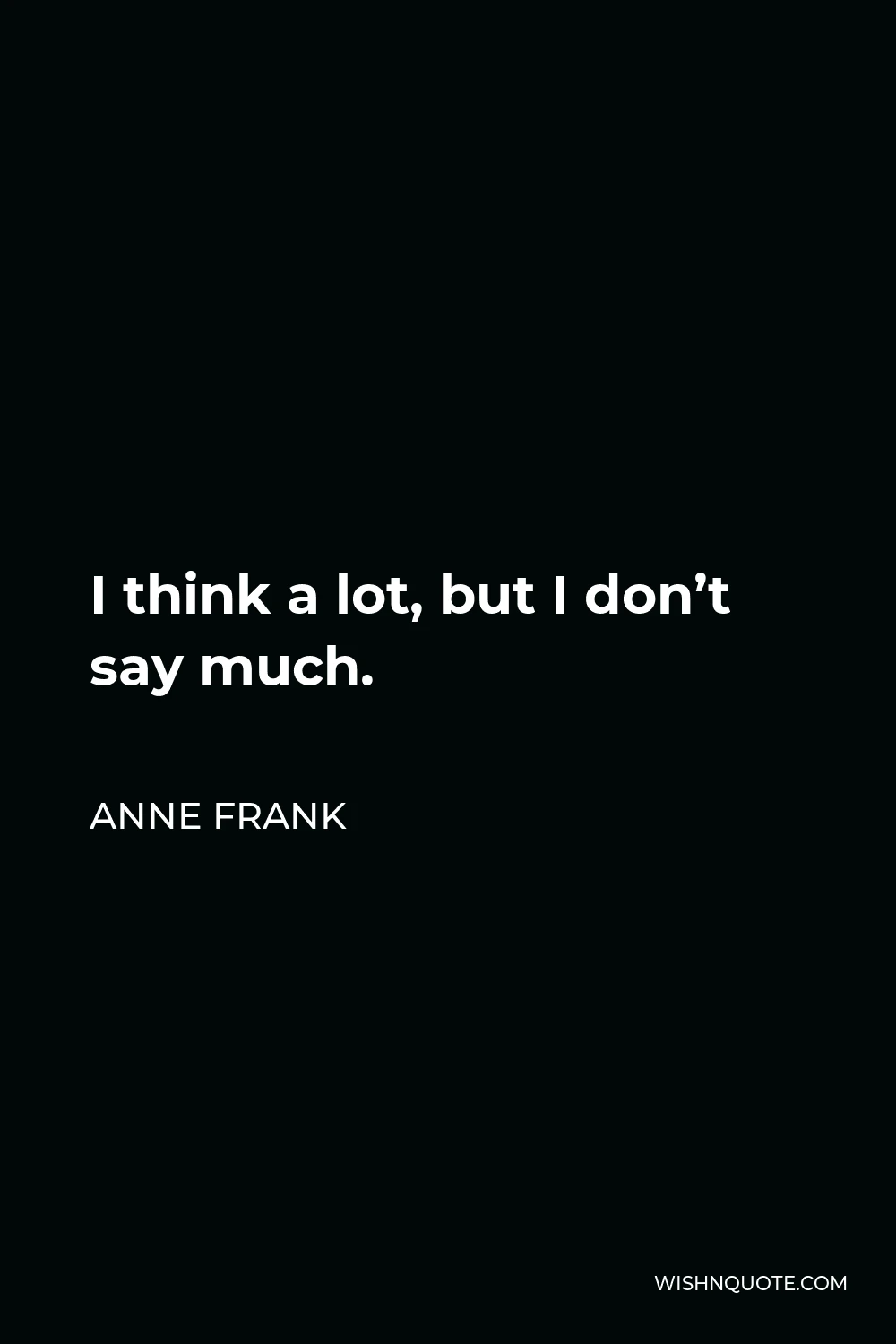 Anne Frank Quote - I think a lot, but I don’t say much.