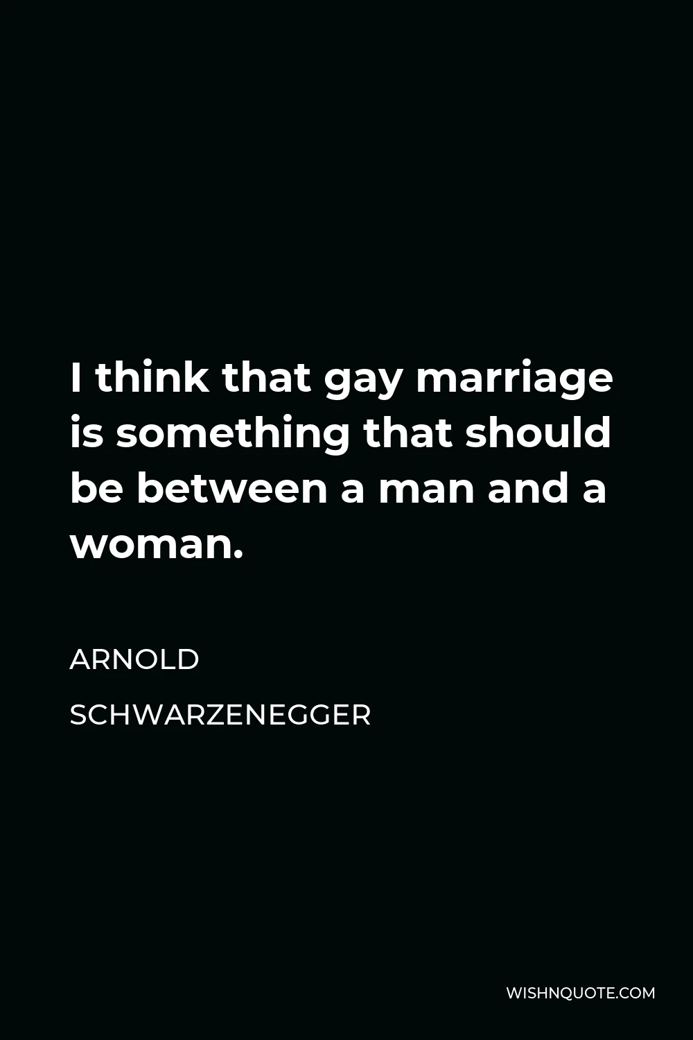 Arnold Schwarzenegger Quote - I think that gay marriage is something that should be between a man and a woman.
