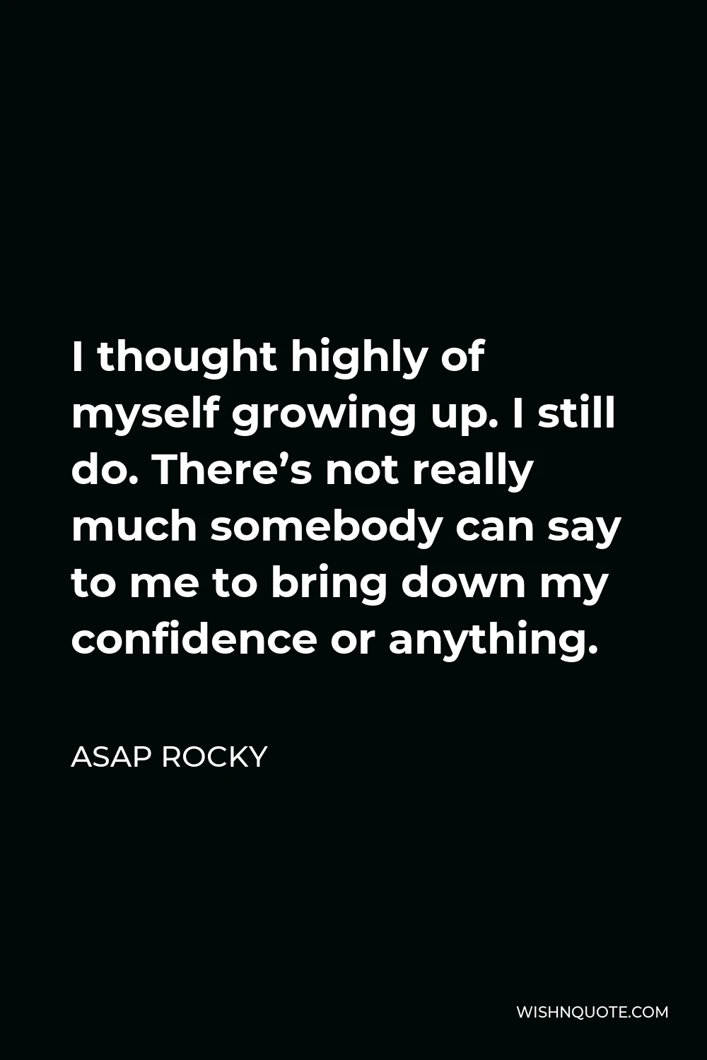 ASAP Rocky Quote - I thought highly of myself growing up. I still do. There’s not really much somebody can say to me to bring down my confidence or anything.