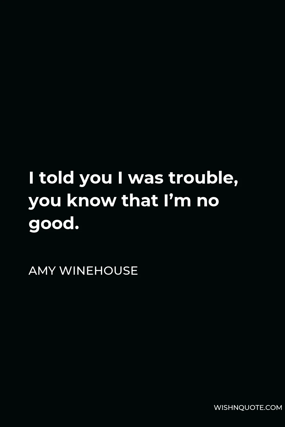 Amy Winehouse Quote - I told you I was trouble, you know that I’m no good.