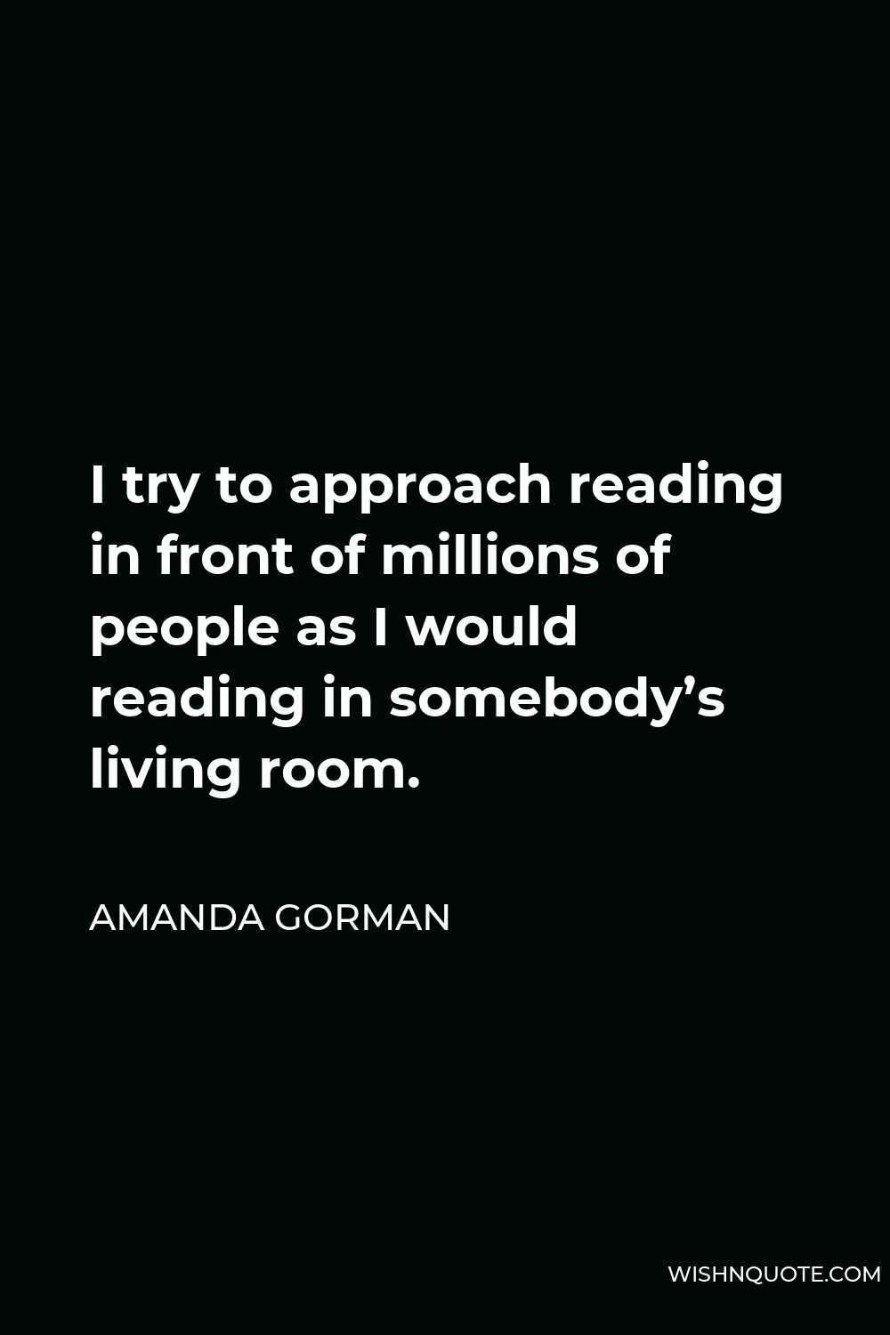 Amanda Gorman Quote - I try to approach reading in front of millions of people as I would reading in somebody’s living room.