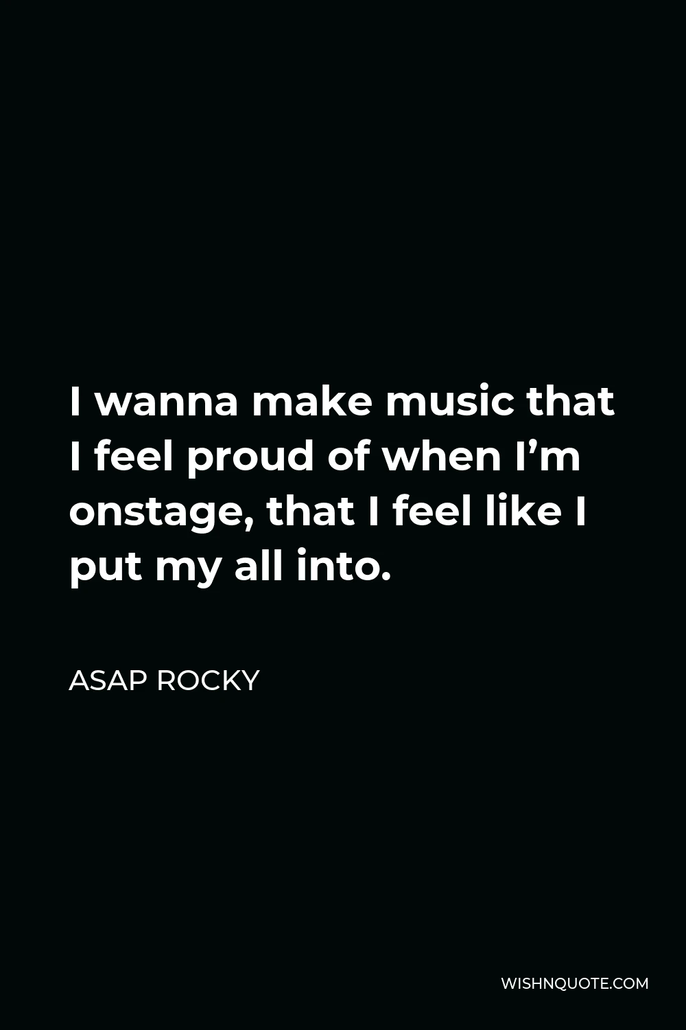 ASAP Rocky Quote - I wanna make music that I feel proud of when I’m onstage, that I feel like I put my all into.