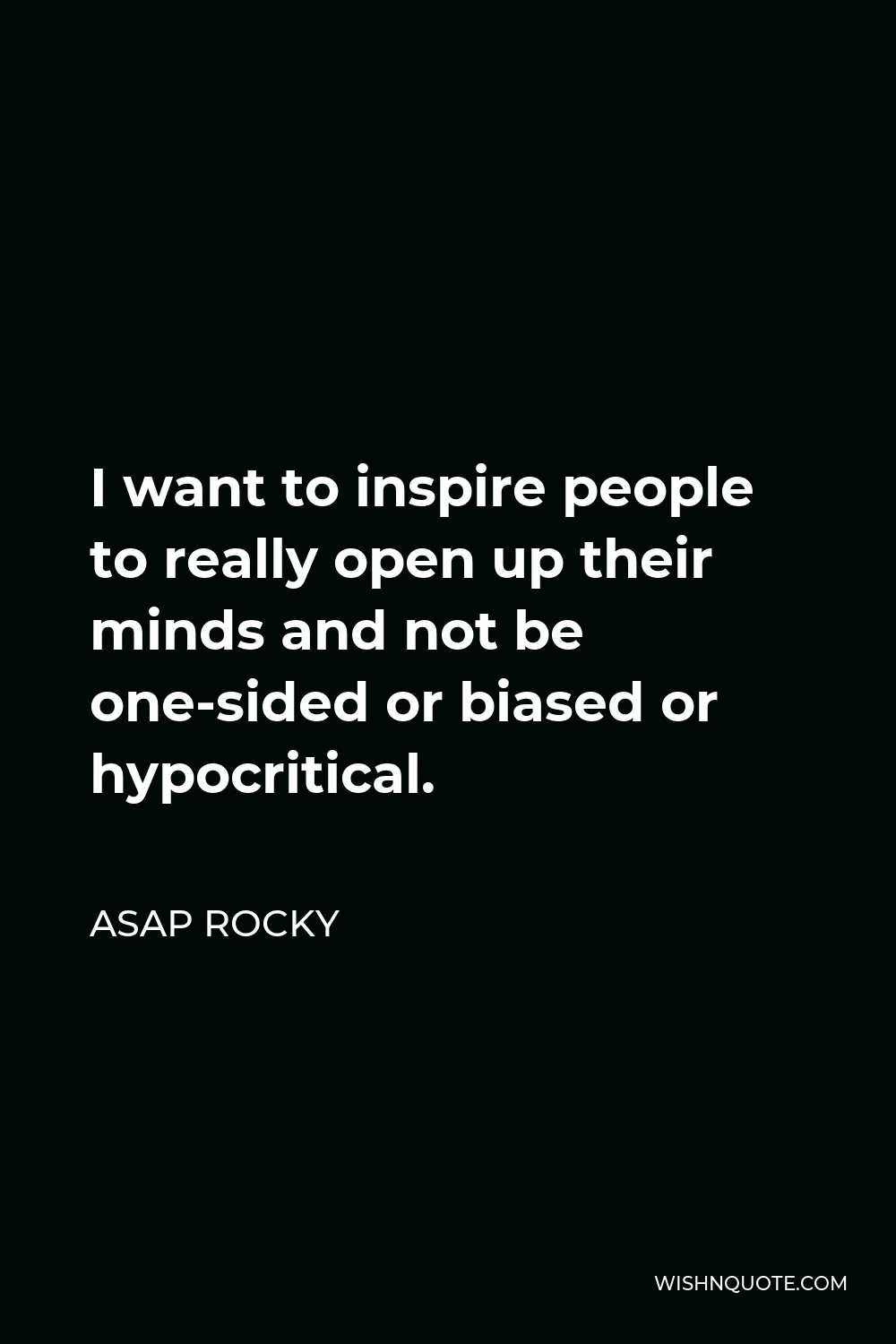 ASAP Rocky Quote - I want to inspire people to really open up their minds and not be one-sided or biased or hypocritical.