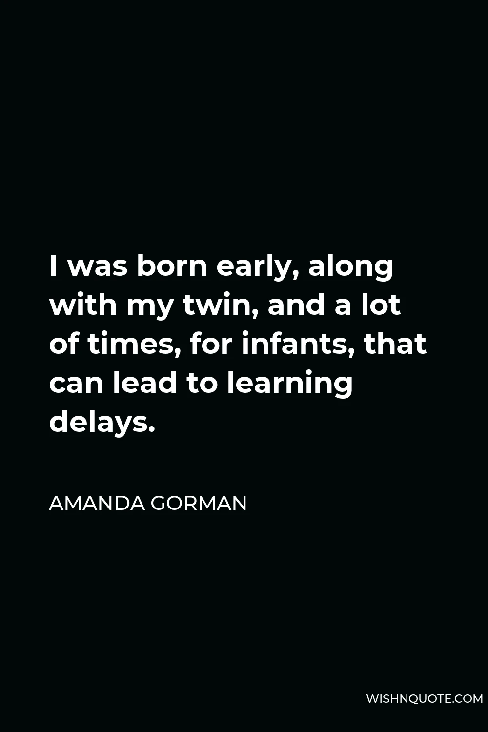 Amanda Gorman Quote - I was born early, along with my twin, and a lot of times, for infants, that can lead to learning delays.