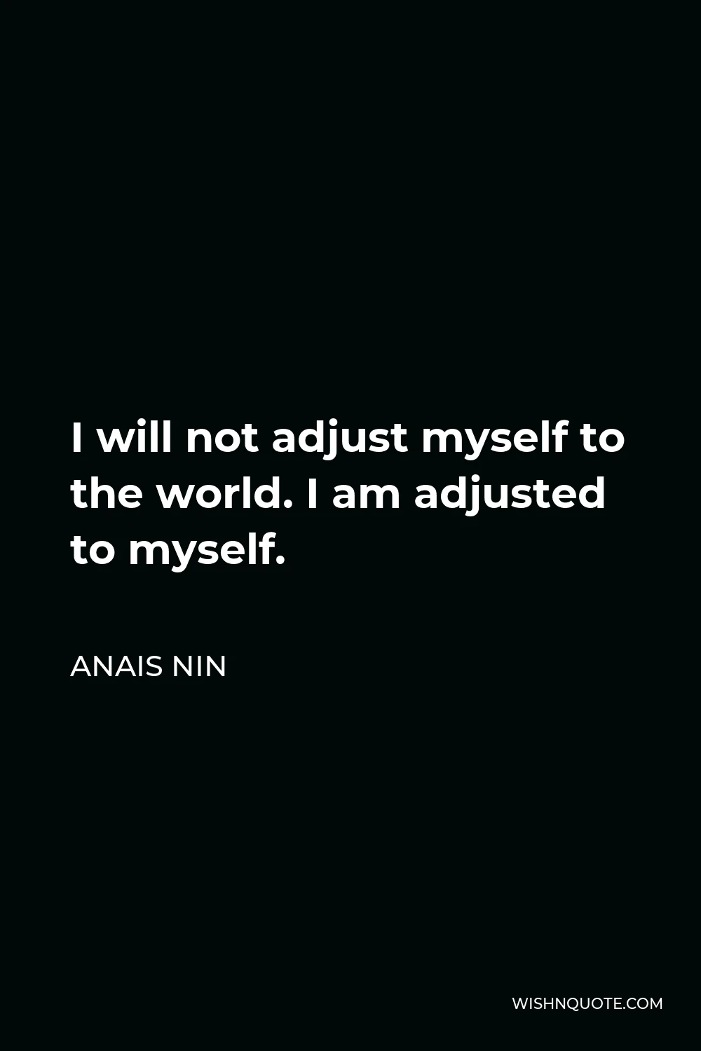 Anais Nin Quote - I will not adjust myself to the world. I am adjusted to myself.