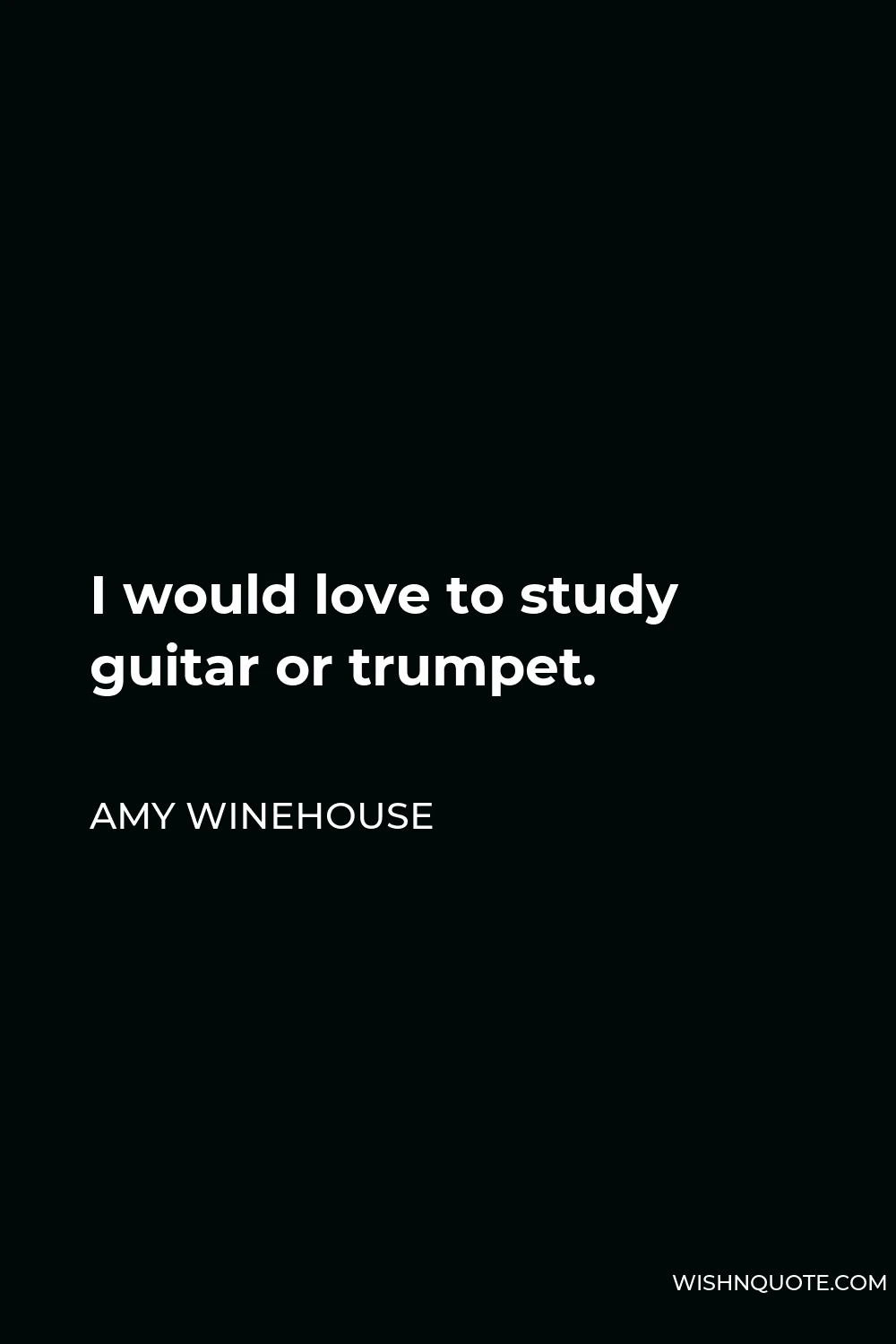 Amy Winehouse Quote - I would love to study guitar or trumpet.