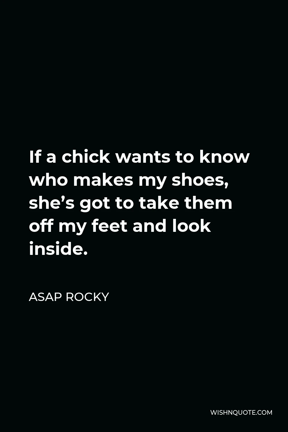 ASAP Rocky Quote - If a chick wants to know who makes my shoes, she’s got to take them off my feet and look inside.