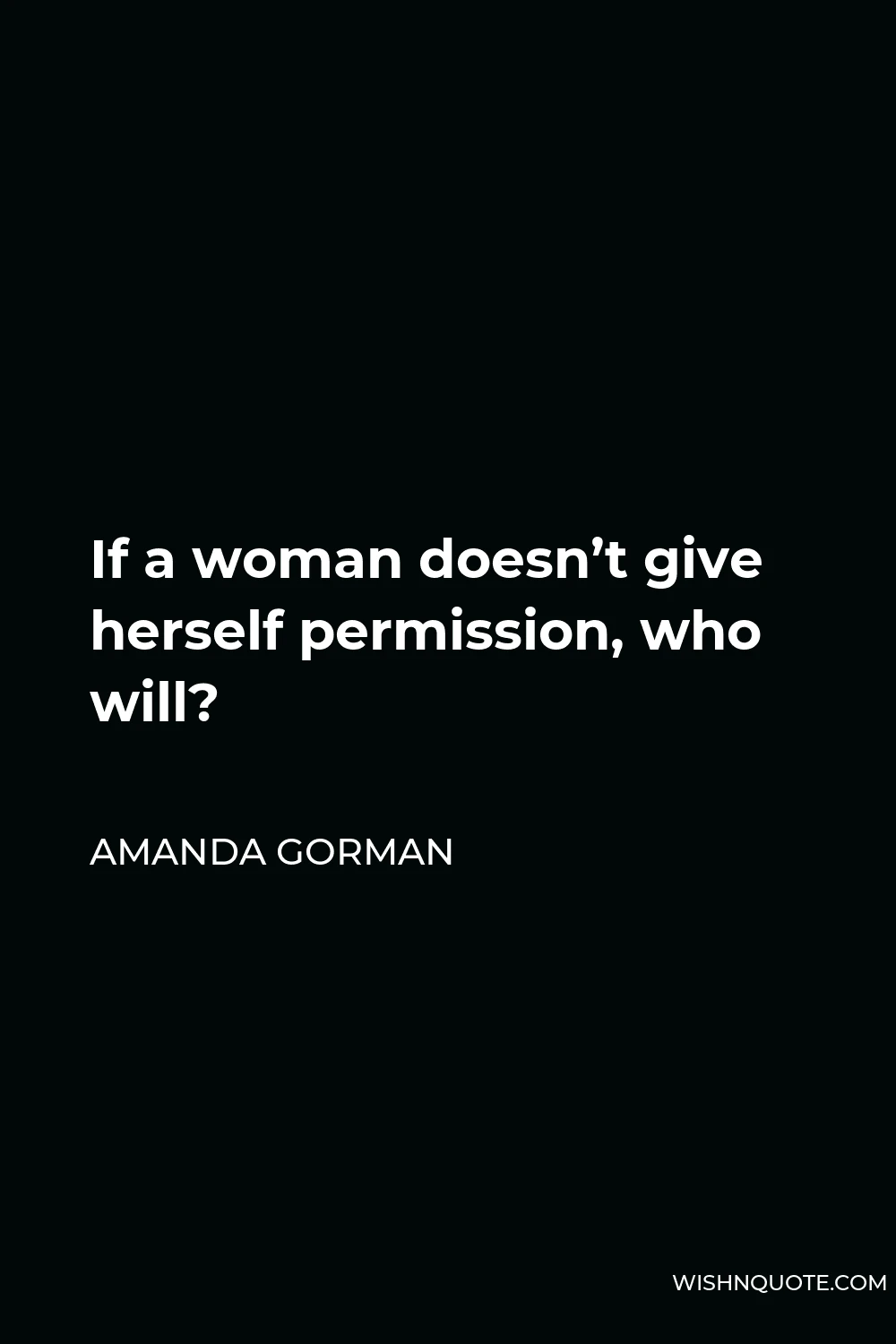 Amanda Gorman Quote - If a woman doesn’t give herself permission, who will?