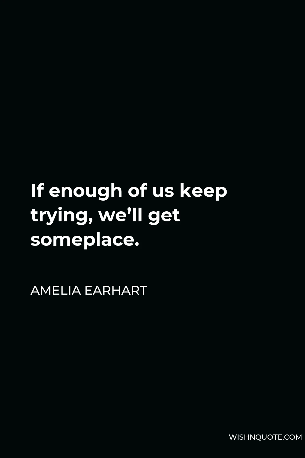 Amelia Earhart Quote - If enough of us keep trying, we’ll get someplace.