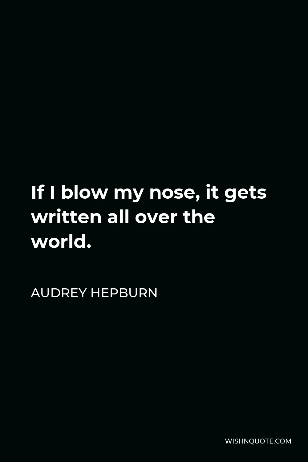 Audrey Hepburn Quote - If I blow my nose, it gets written all over the world.