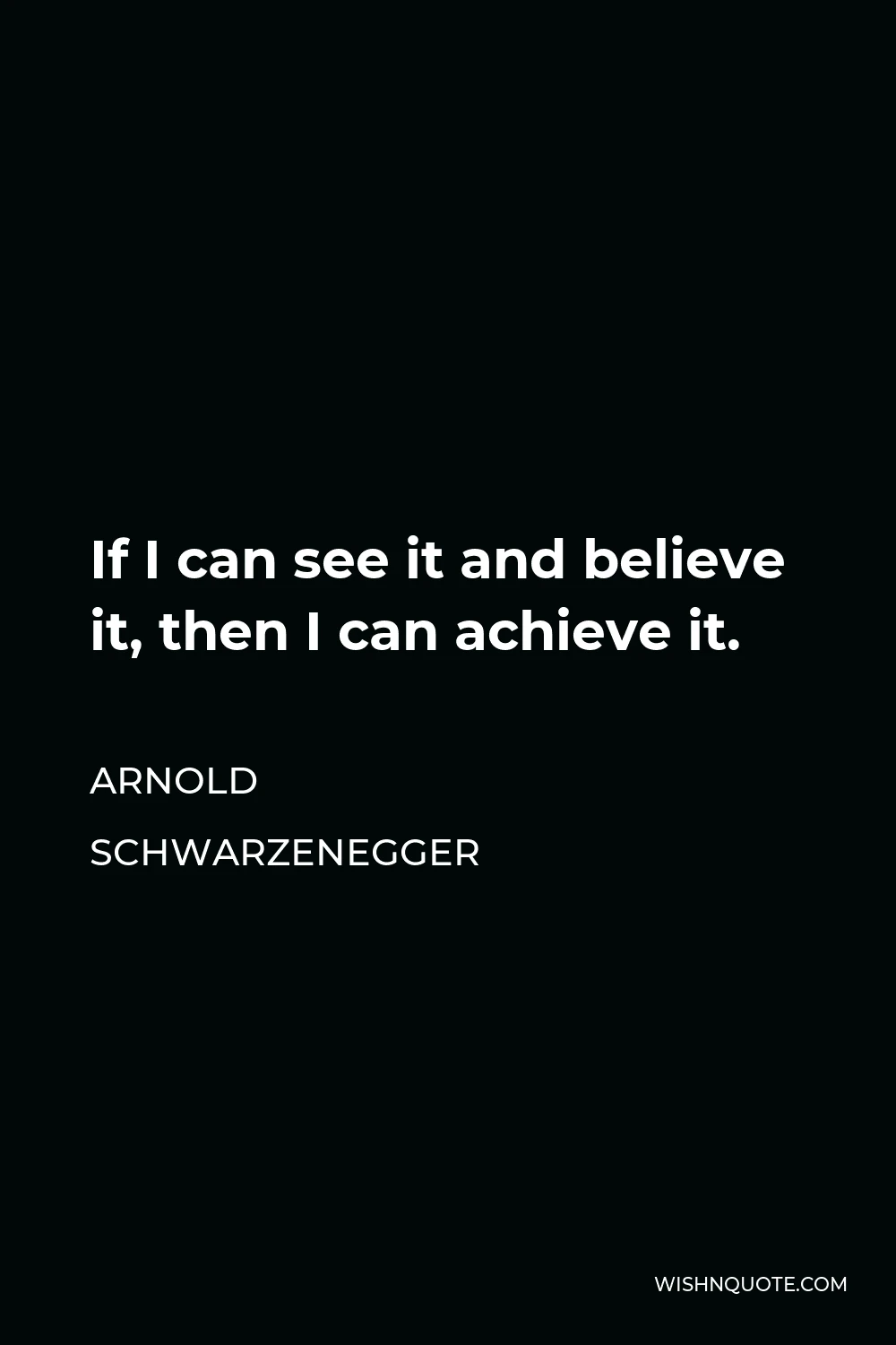 Arnold Schwarzenegger Quote - If I can see it and believe it, then I can achieve it.