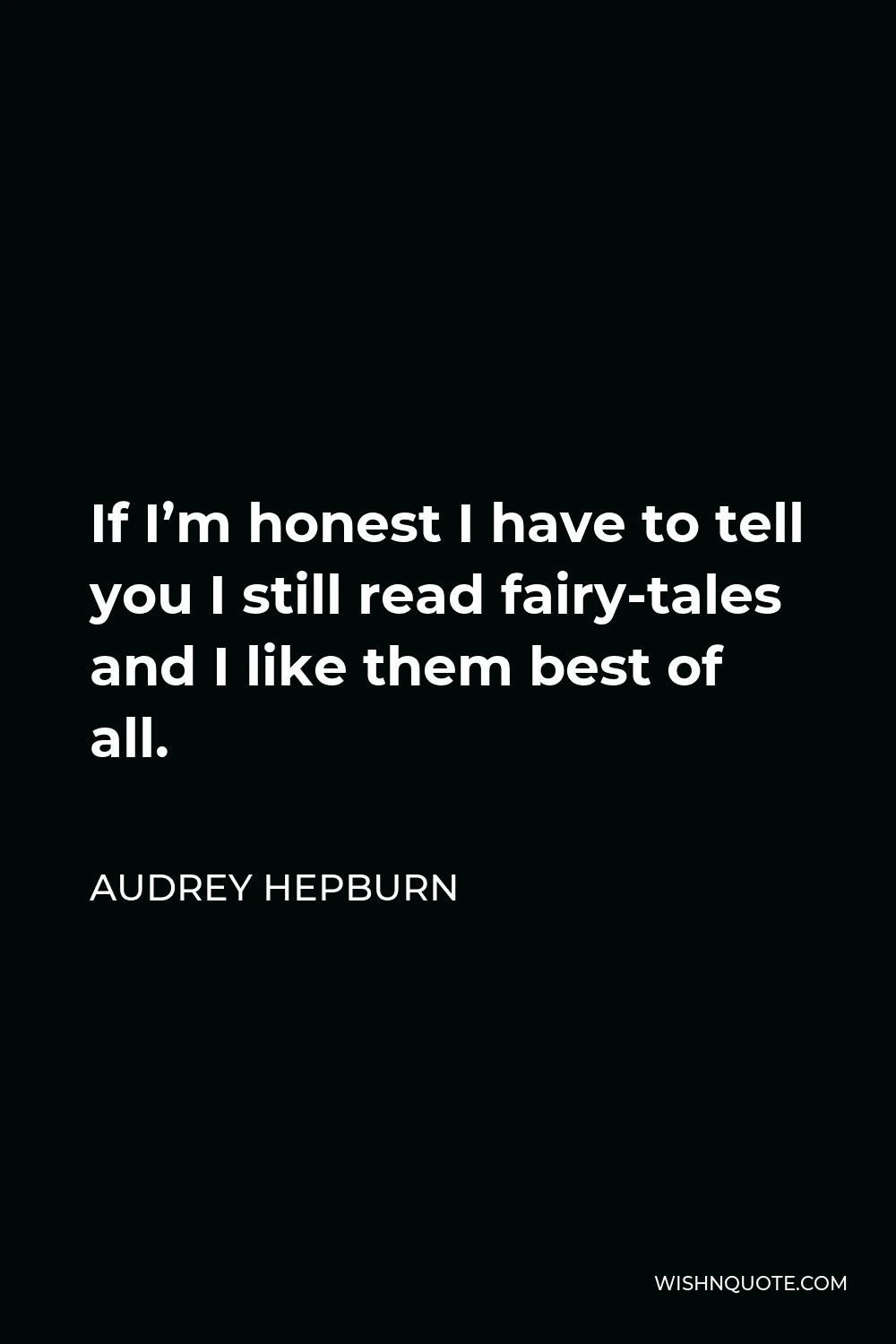 Audrey Hepburn Quote - If I’m honest I have to tell you I still read fairy-tales and I like them best of all.
