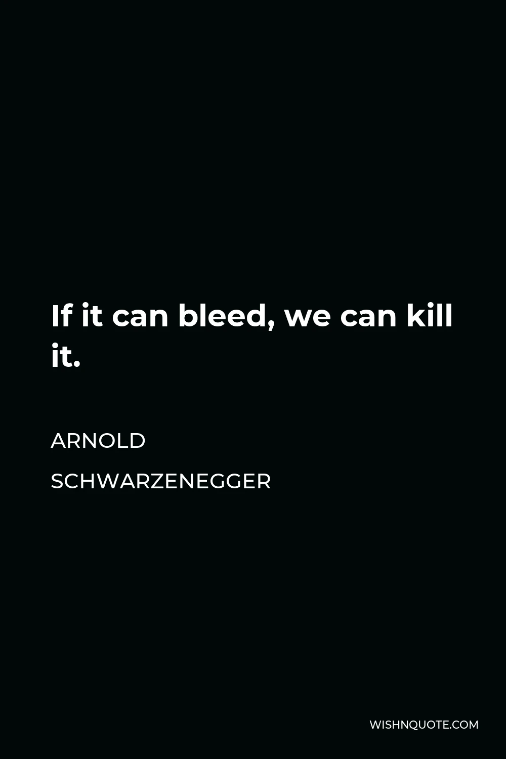 Arnold Schwarzenegger Quote - If it can bleed, we can kill it.