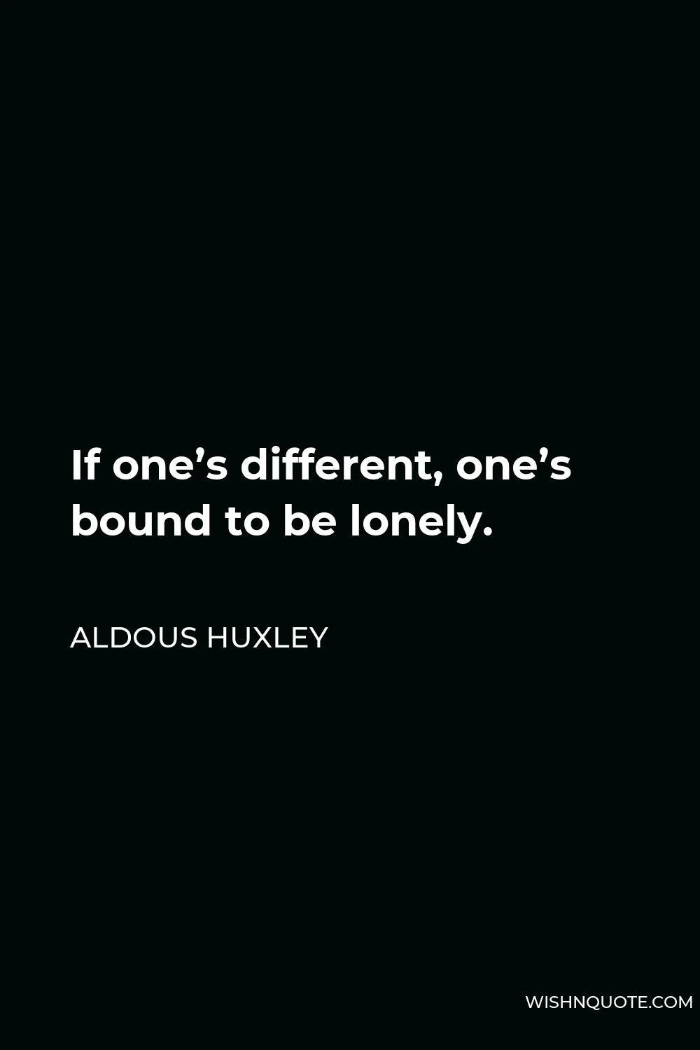 Aldous Huxley Quote - If one’s different, one’s bound to be lonely.