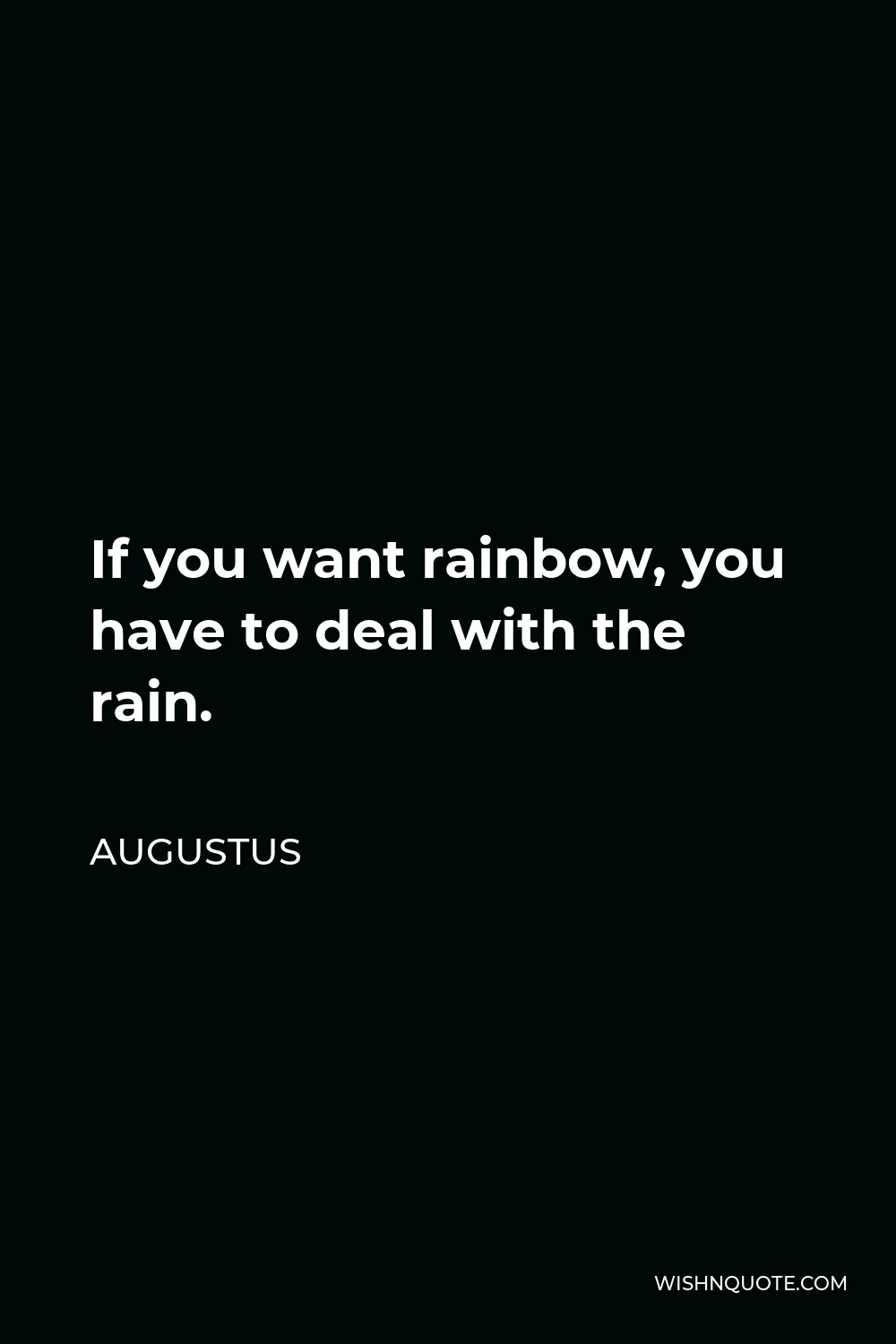 Augustus Quote - If you want rainbow, you have to deal with the rain.