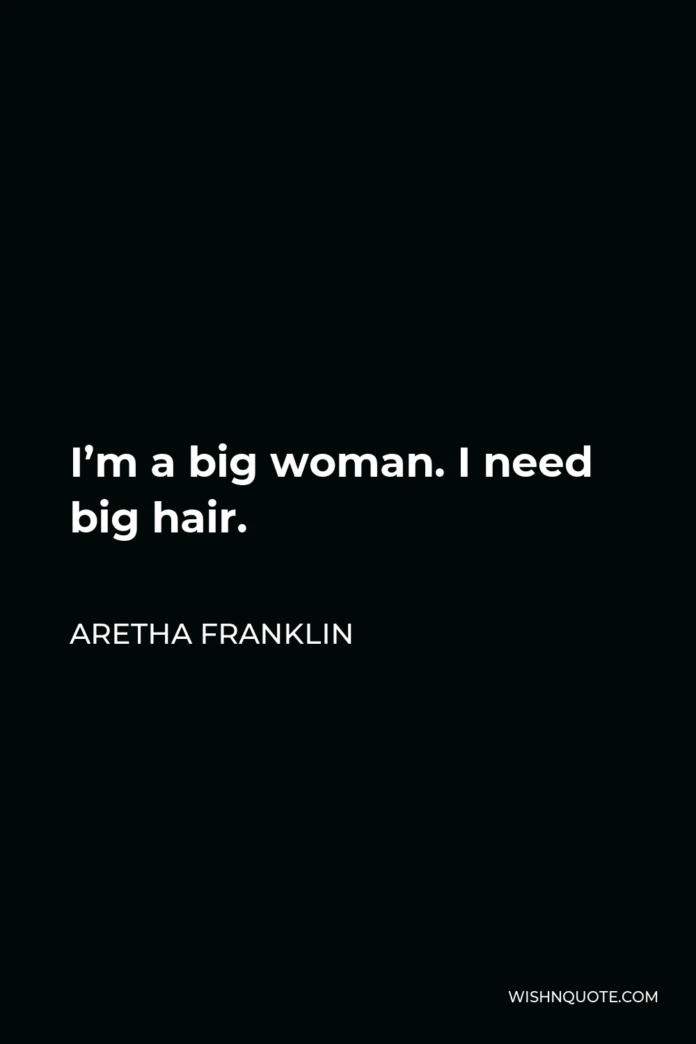 Aretha Franklin Quote - I’m a big woman. I need big hair.