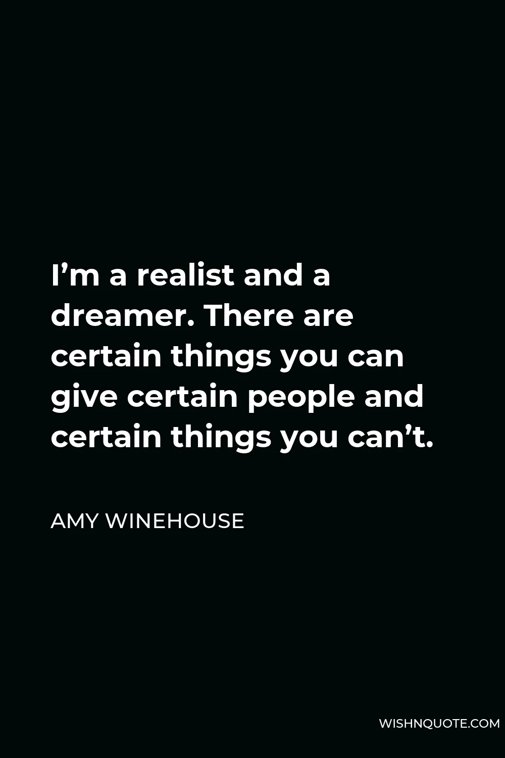 Amy Winehouse Quote - I’m a realist and a dreamer. There are certain things you can give certain people and certain things you can’t.