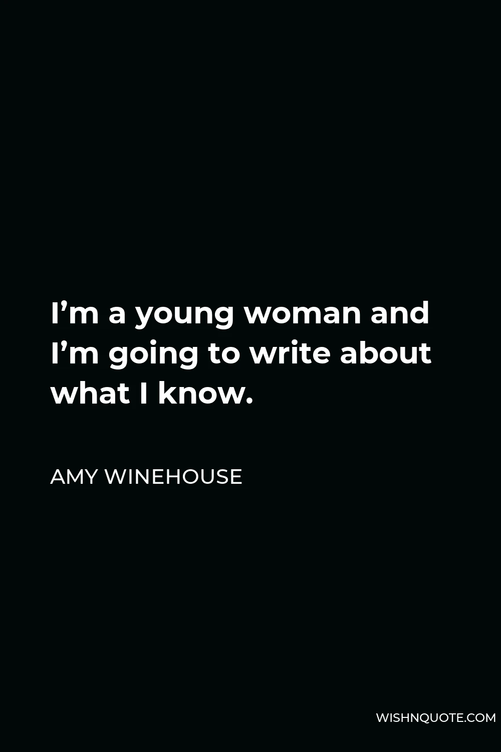 Amy Winehouse Quote - I’m a young woman and I’m going to write about what I know.