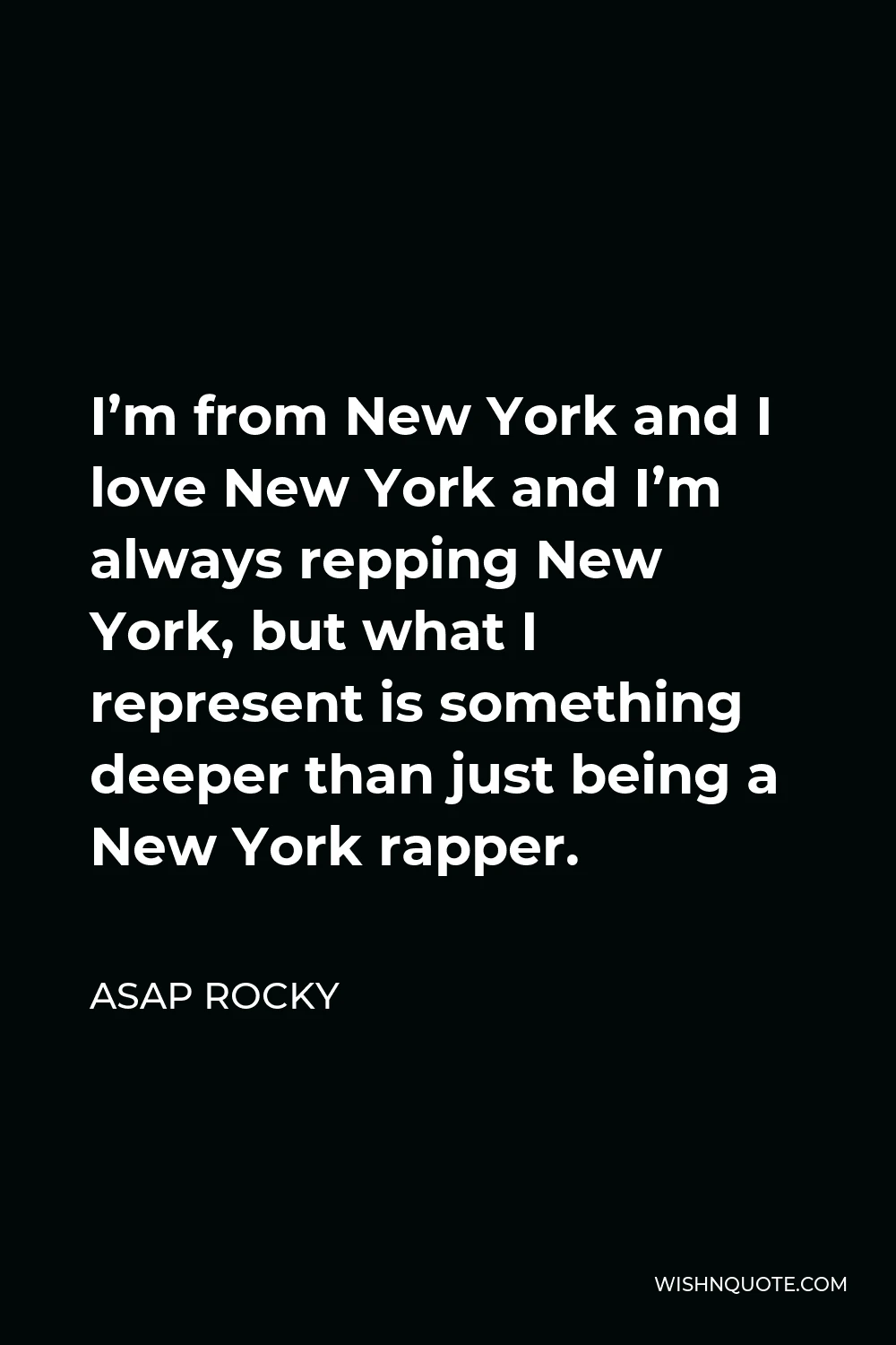 ASAP Rocky Quote - I’m from New York and I love New York and I’m always repping New York, but what I represent is something deeper than just being a New York rapper.
