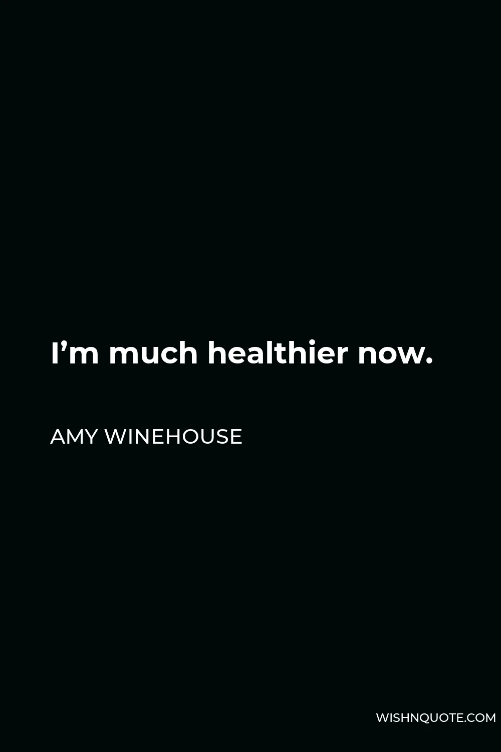 Amy Winehouse Quote - I’m much healthier now.