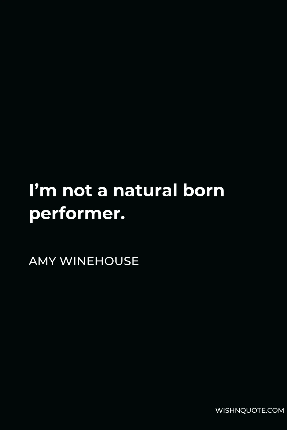 Amy Winehouse Quote - I’m not a natural born performer.
