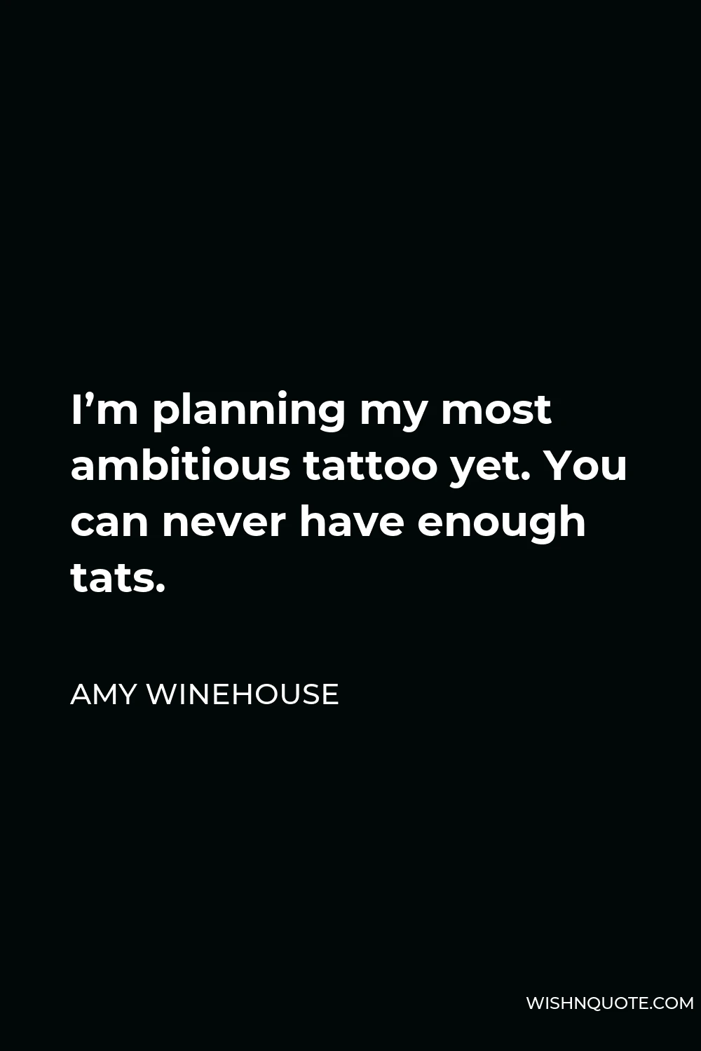 Amy Winehouse Quote - I’m planning my most ambitious tattoo yet. You can never have enough tats.