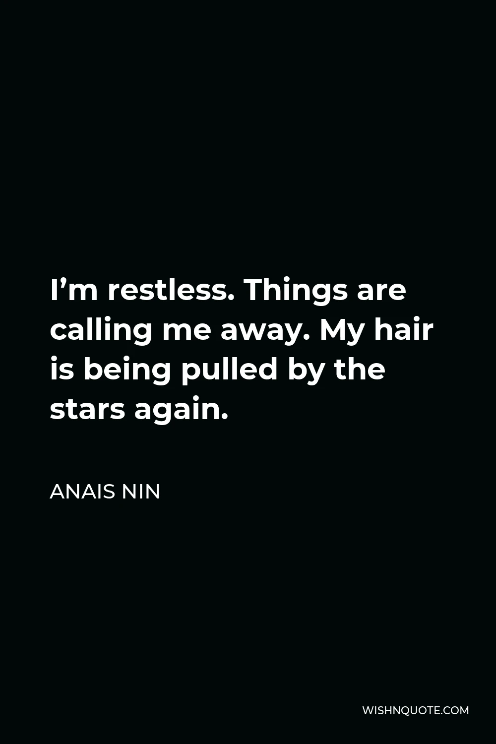Anais Nin Quote - I’m restless. Things are calling me away. My hair is being pulled by the stars again.