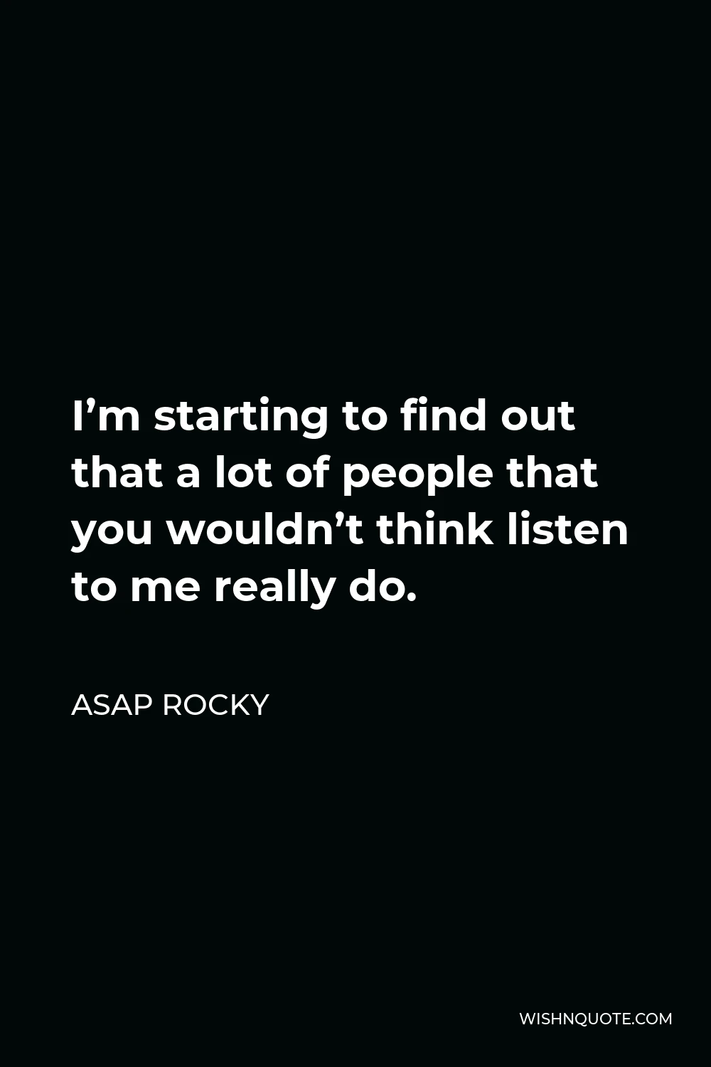 ASAP Rocky Quote - I’m starting to find out that a lot of people that you wouldn’t think listen to me really do.