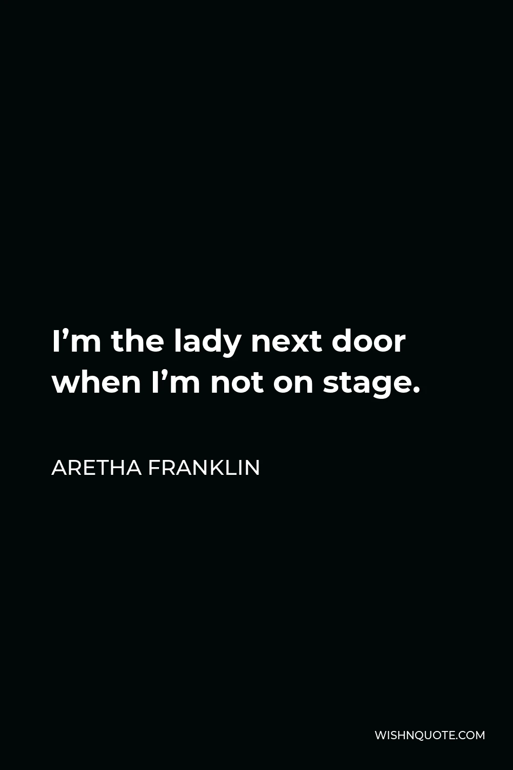 Aretha Franklin Quote - I’m the lady next door when I’m not on stage.
