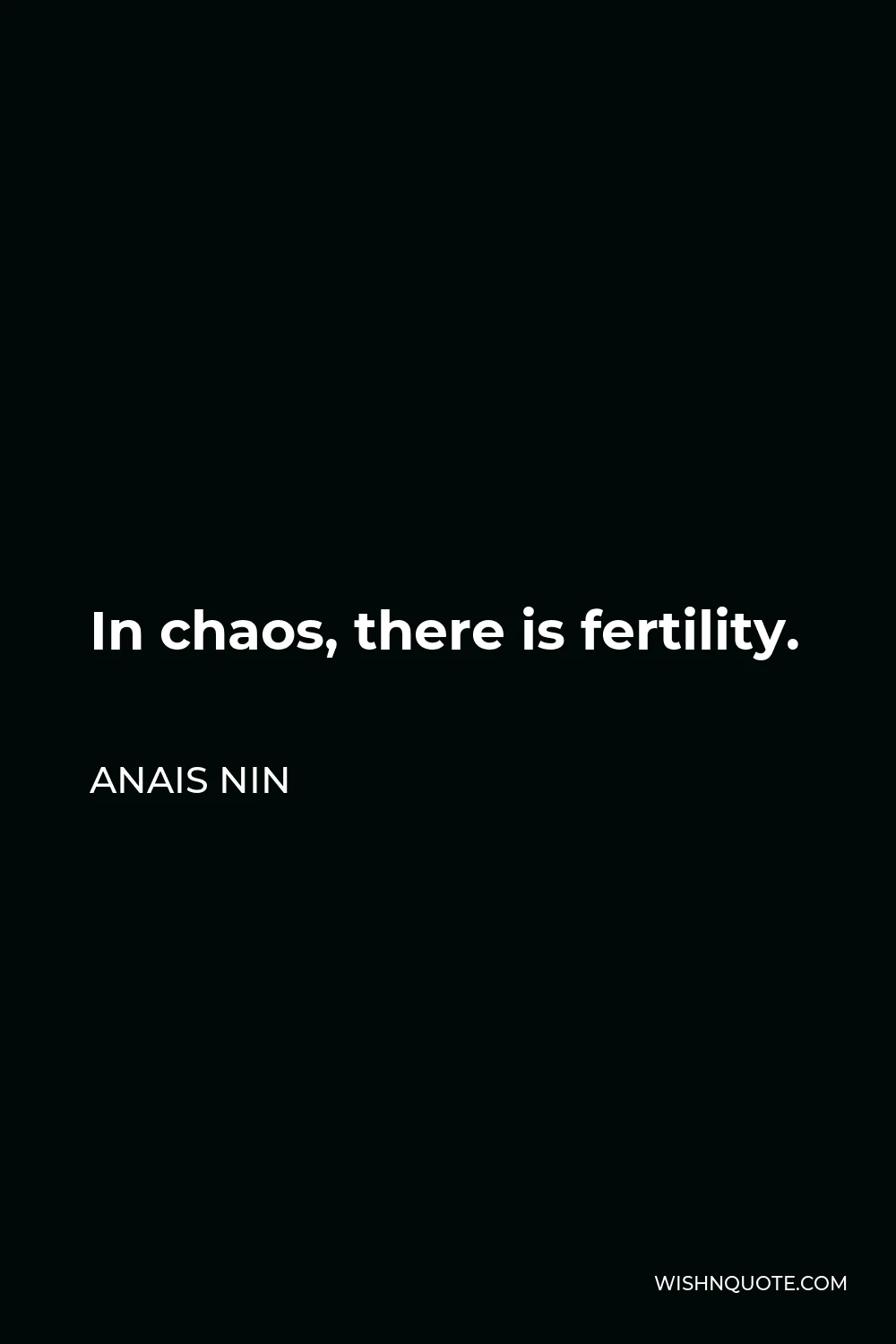 Anais Nin Quote - In chaos, there is fertility.