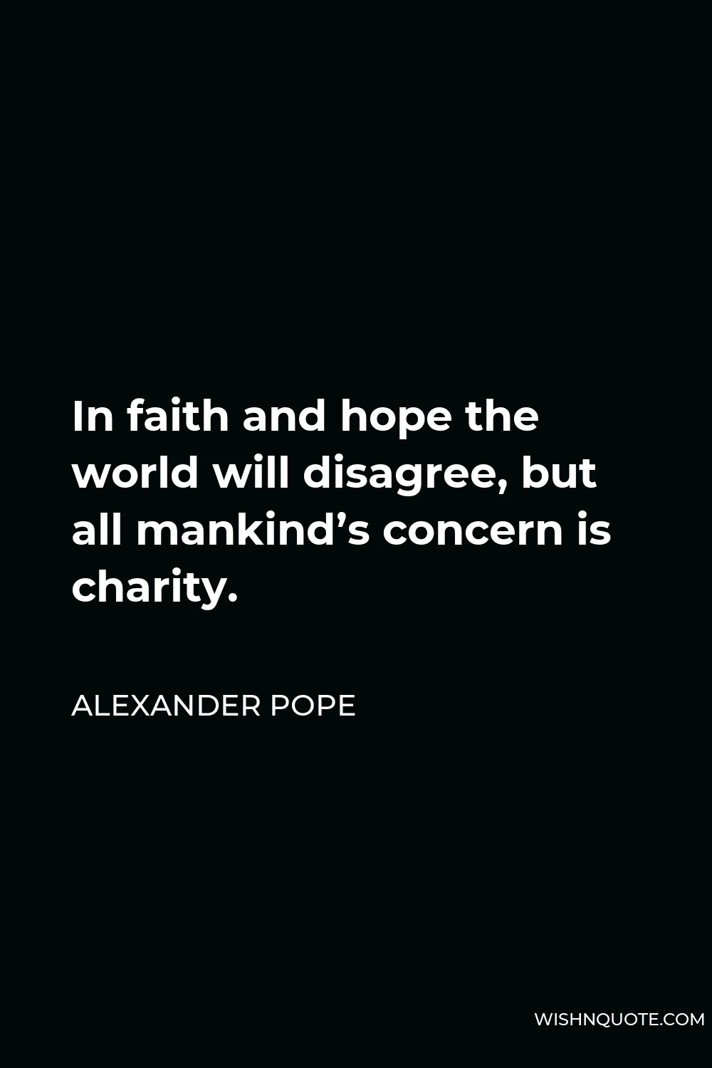 Alexander Pope Quote - In faith and hope the world will disagree, but all mankind’s concern is charity.
