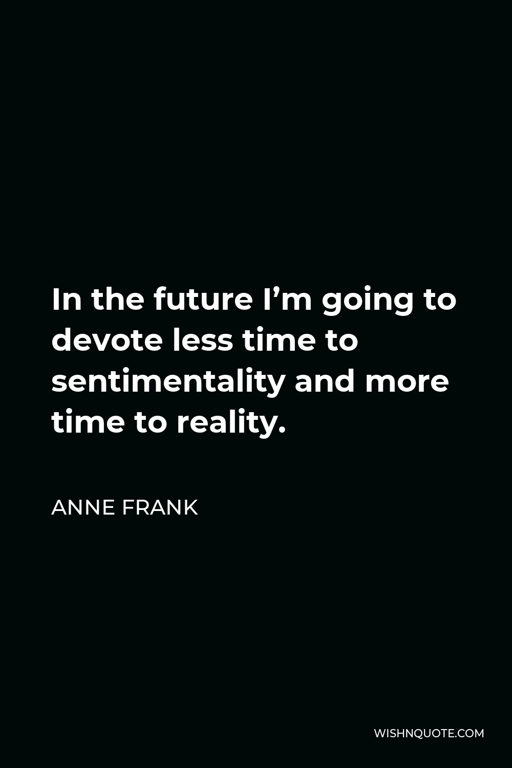 Anne Frank Quote - In the future I’m going to devote less time to sentimentality and more time to reality.
