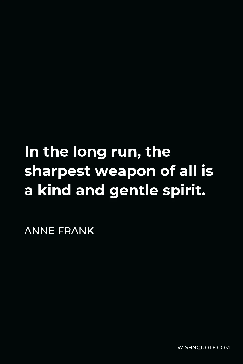 Anne Frank Quote - In the long run, the sharpest weapon of all is a kind and gentle spirit.