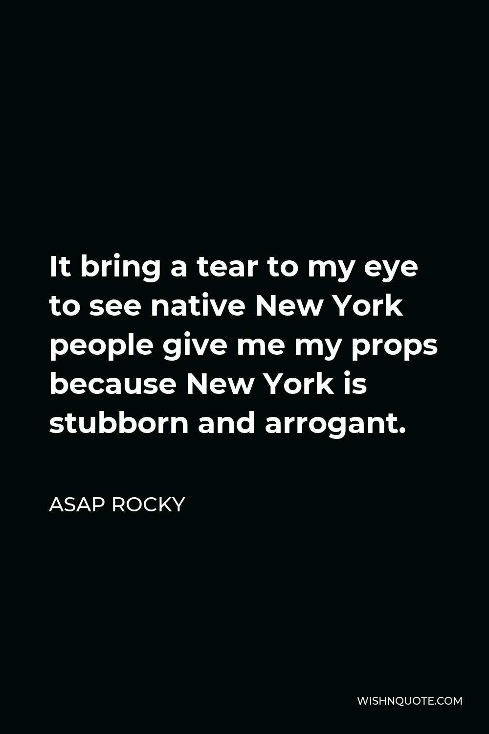 ASAP Rocky Quote - It bring a tear to my eye to see native New York people give me my props because New York is stubborn and arrogant.