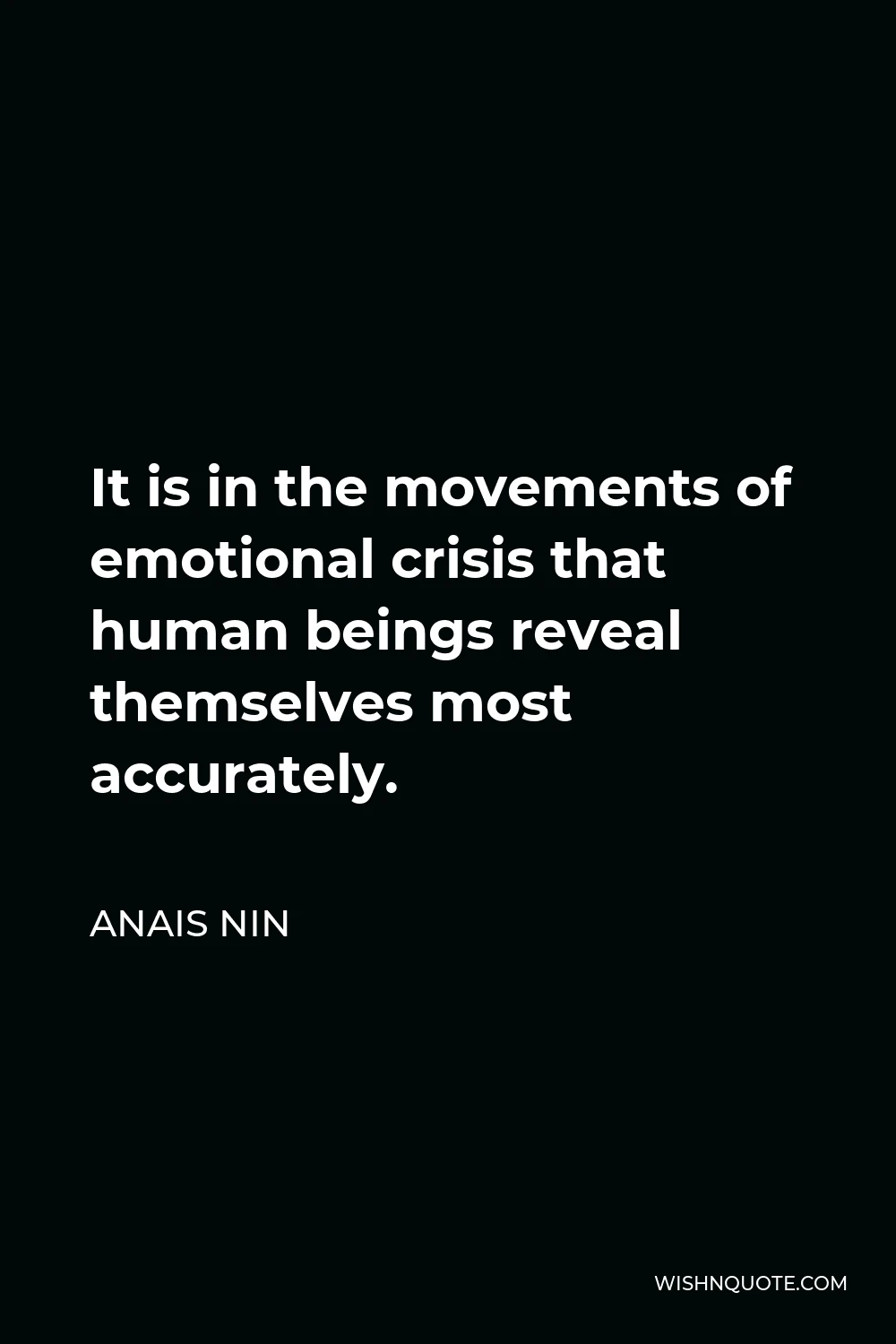 Anais Nin Quote - It is in the movements of emotional crisis that human beings reveal themselves most accurately.