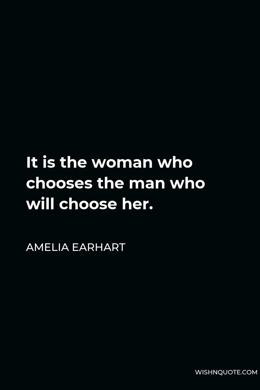 Amelia Earhart Quote - It is the woman who chooses the man who will choose her.