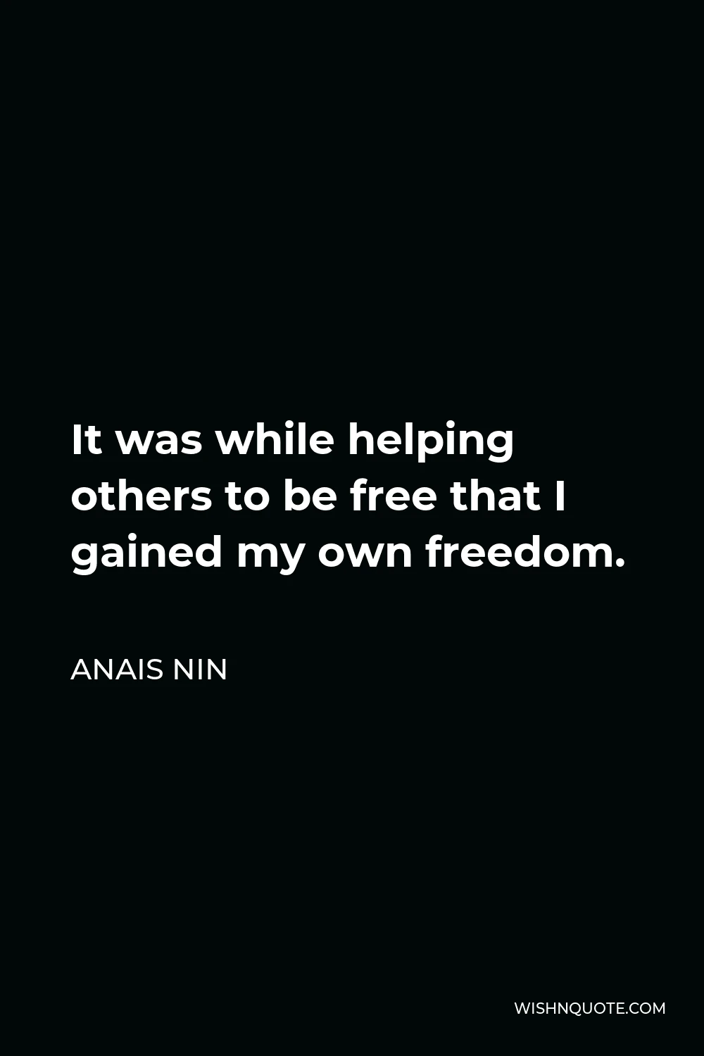 Anais Nin Quote - It was while helping others to be free that I gained my own freedom.