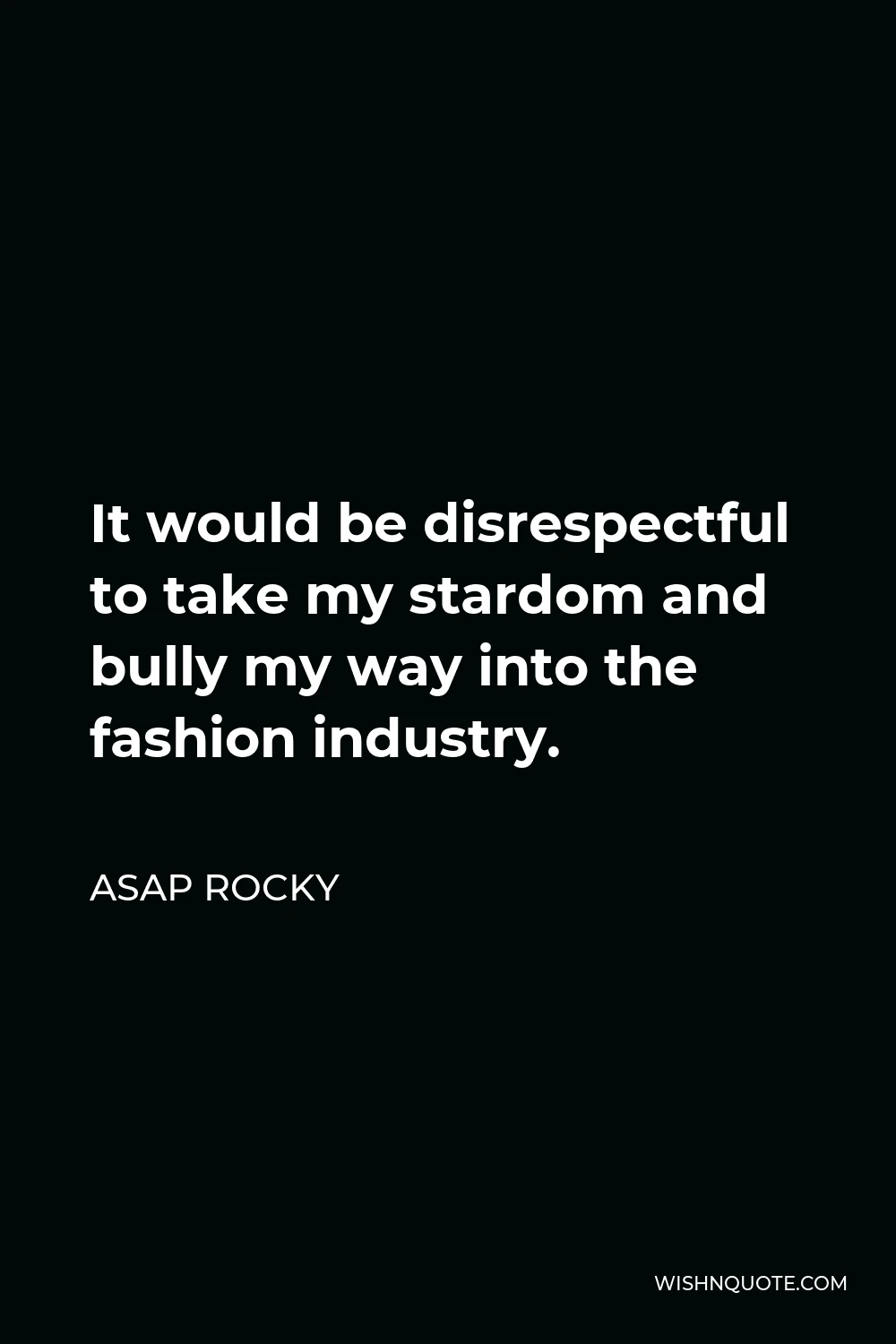 ASAP Rocky Quote - It would be disrespectful to take my stardom and bully my way into the fashion industry.