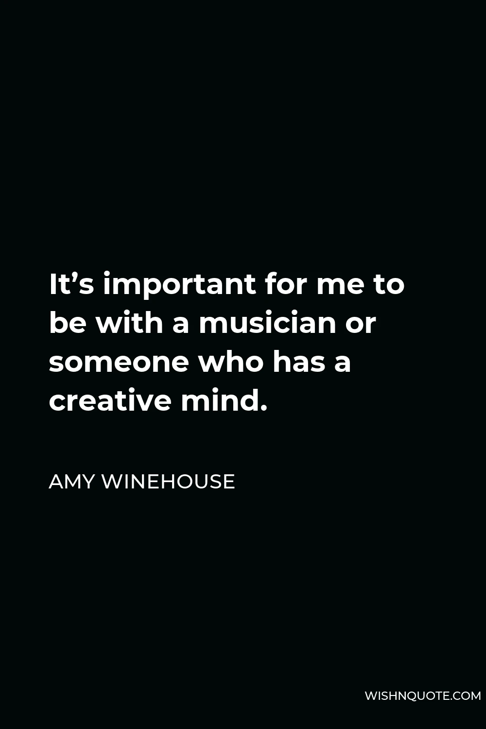 Amy Winehouse Quote - It’s important for me to be with a musician or someone who has a creative mind.