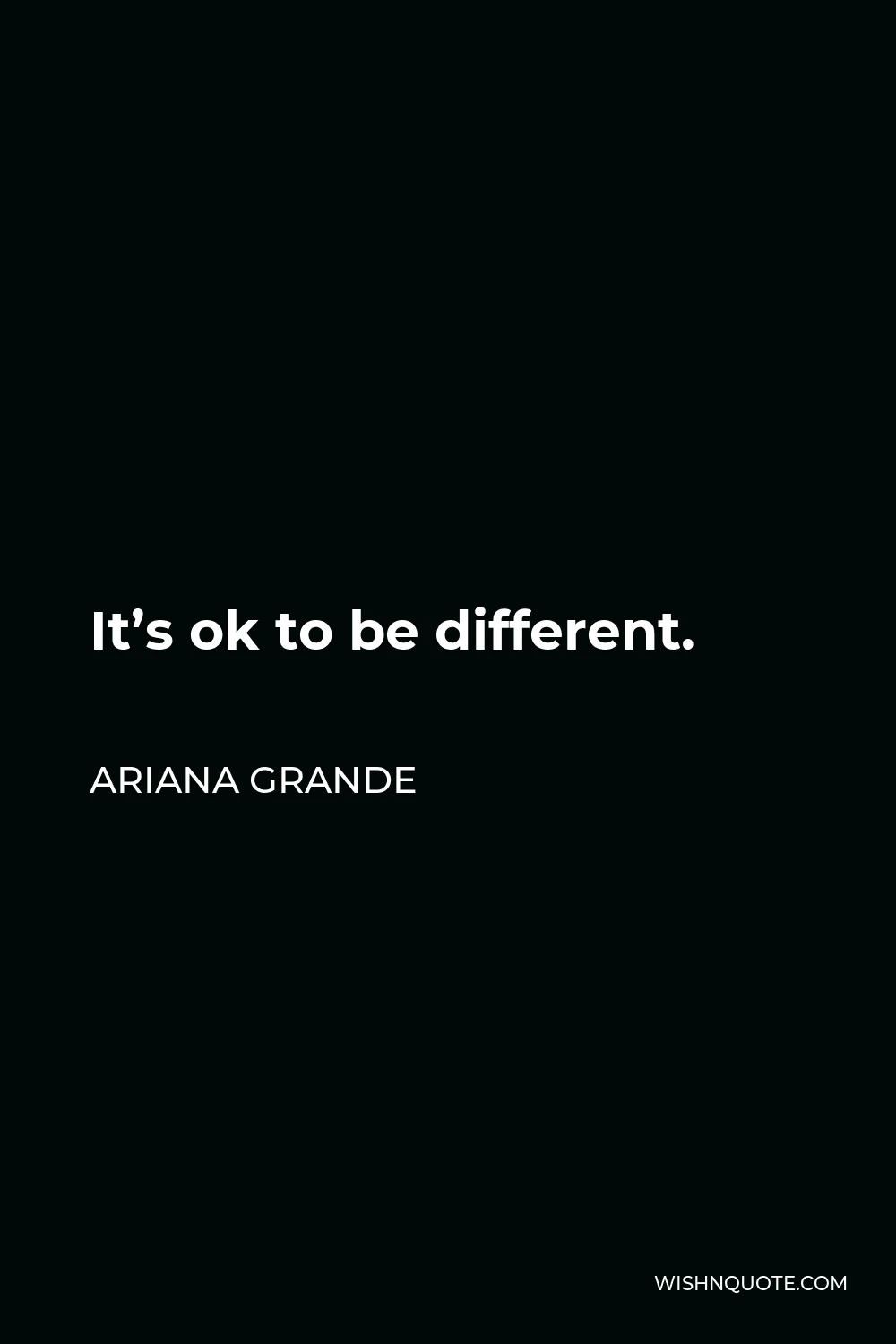 Ariana Grande Quote - It’s ok to be different.
